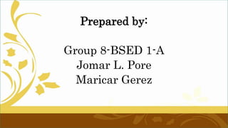 Prepared by:
Group 8-BSED 1-A
Jomar L. Pore
Maricar Gerez
 