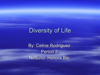 Diversity of Life By: Celine Rodriguez Period 2 Nettuno- Honors Bio 