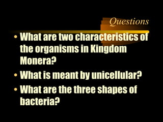Questions
• What are two characteristics of
the organisms in Kingdom
Monera?
• What is meant by unicellular?
• What are th...