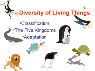 Diversity of Living Things
•Classification
•The Five Kingdoms
•Adaptation
 