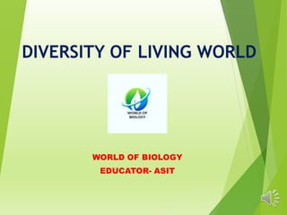 DIVERSITY OF LIVING WORLD
WORLD OF BIOLOGY
EDUCATOR- ASIT
 