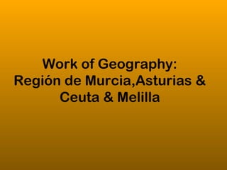 Work of Geography:
Región de Murcia,Asturias &
      Ceuta & Melilla
 