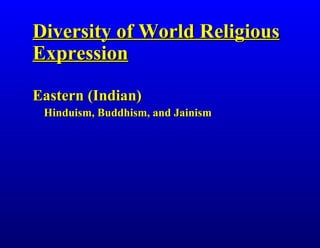 Diversity of World Religious Expression Eastern (Indian) Hinduism, Buddhism, and Jainism 