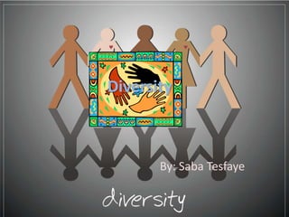 Diversity



       By: Saba Tesfaye
 