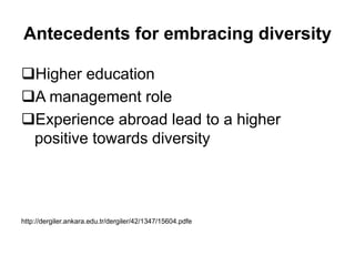 Antecedents for embracing diversity
Higher education
A management role
Experience abroad lead to a higher
positive towards diversity
http://dergiler.ankara.edu.tr/dergiler/42/1347/15604.pdfe
 