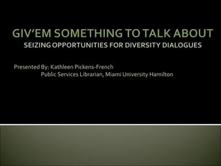 Presented By: Kathleen Pickens-French
          Public Services Librarian, Miami University Hamilton
 