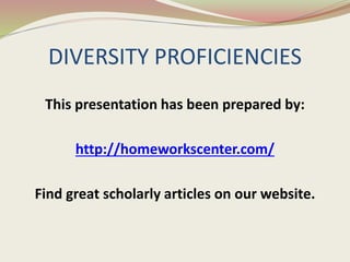 DIVERSITY PROFICIENCIES 
This presentation has been prepared by: 
http://homeworkscenter.com/ 
Find great scholarly articles on our website. 
 