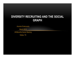 DIVERSITY RECRUITING AND THE SOCIAL
              GRAPH
     Ananda Chakravarty
         March 2012
  HR/Benefits Sector Meeting
          Dallas, TX
 