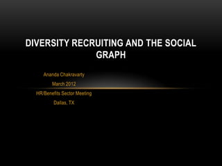 DIVERSITY RECRUITING AND THE SOCIAL
              GRAPH
     Ananda Chakravarty
         March 2012
  HR/Benefits Sector Meeting
          Dallas, TX
 