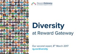 Diversity
at Reward Gateway
Our second report, 8th
March 2017
rg.co/diversity
 
