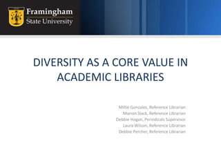 DIVERSITY AS A CORE VALUE IN ACADEMIC LIBRARIES Millie Gonzalez, Reference Librarian Marion Slack, Reference Librarian Debbie Hogan, Periodicals Supervisor Laura Wilson, Reference Librarian Debbie Percher, Reference Librarian 