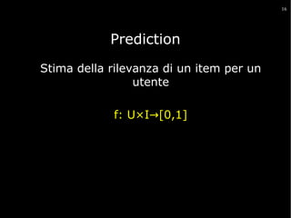 16

Prediction
Stima della rilevanza di un item per un
utente
f: U×I→[0,1]

 