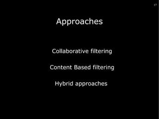 17

Approaches
Suggerisce all'utente item simili a quelli che ha apprezzato in
passato

Collaborative filtering
Content Based filtering
Hybrid approaches

 