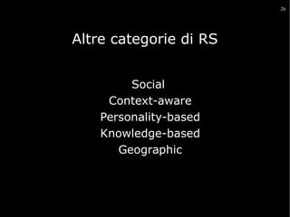 26

Altre categorie di RS
Social
Context-aware
Personality-based
Knowledge-based
Geographic

 