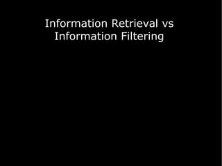 Information Retrieval vs
Information Filtering

 