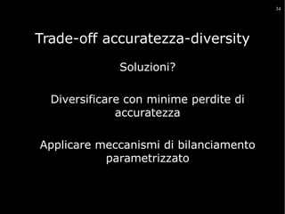 34

Trade-off accuratezza-diversity
Soluzioni?
Diversificare con minime perdite di
accuratezza
Applicare meccanismi di bilanciamento
parametrizzato

 