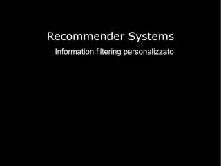 Recommender Systems
Information filtering personalizzato

 