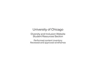 University of Chicago
Diversity and Inclusion Website
Student Resources Section
Performed content inventory
Reviewed and approved wireframes
 