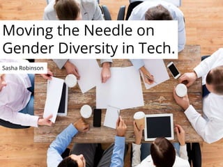 Moving the Needle on
Gender Diversity in Tech.
Sasha Robinson
 