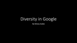 Diversity in Google
By Kelsey Szabo
 