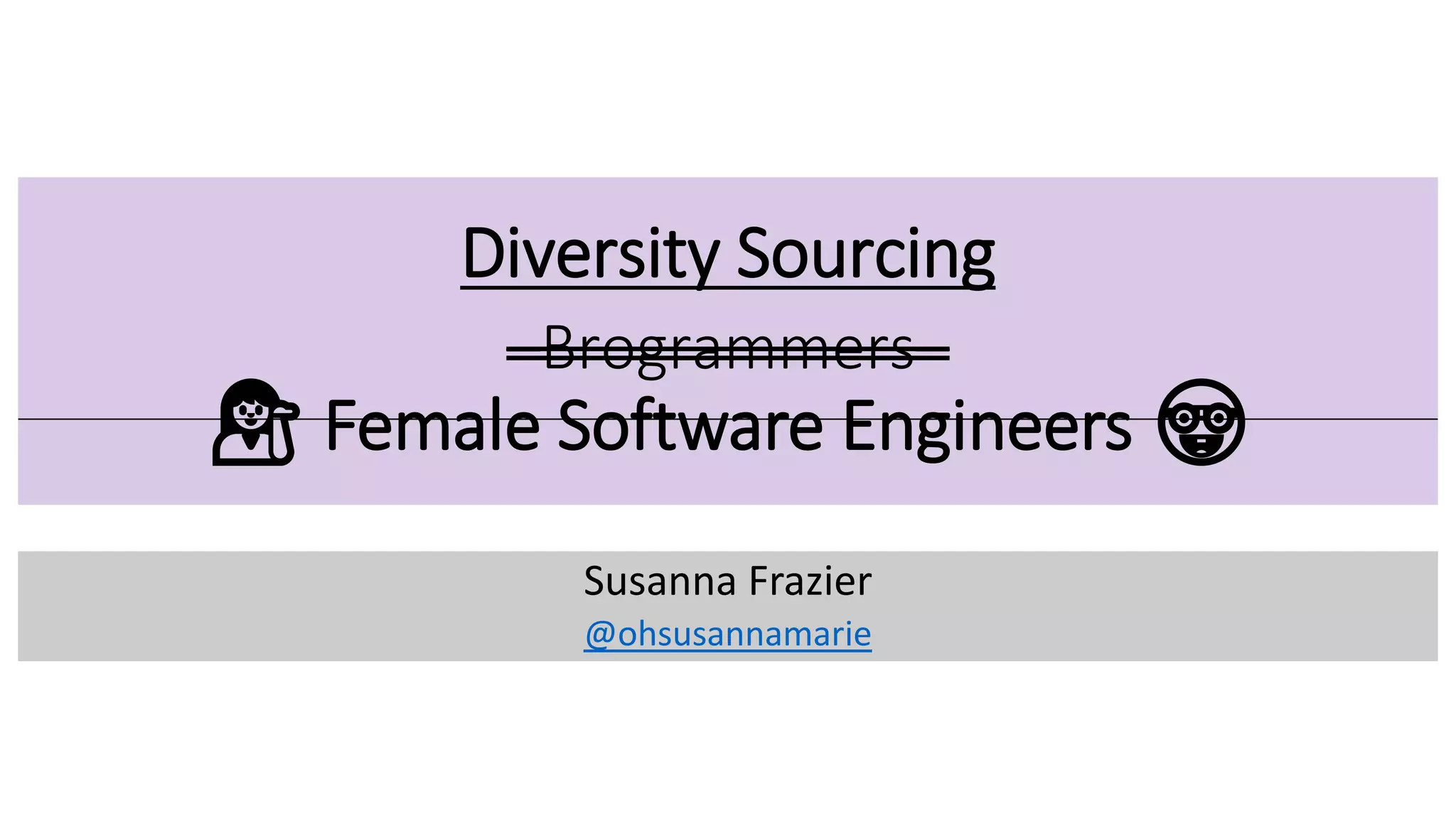 Diversity Sourcing
–Brogrammers–
💁‍♀️ Female Software Engineers 🤓
Susanna Frazier
@ohsusannamarie
 