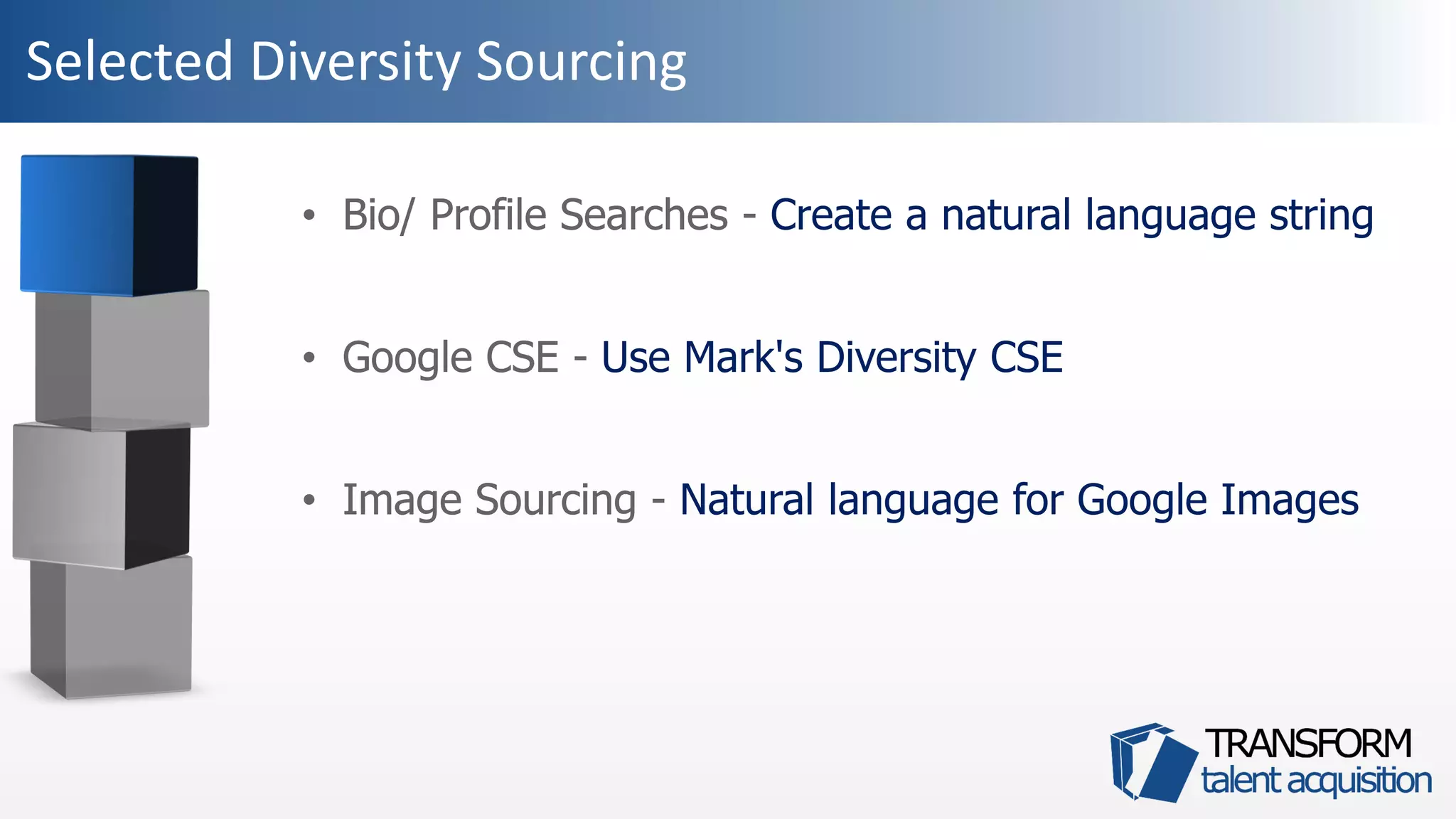 Selected Diversity Sourcing
• Bio/ Profile Searches -
• Google CSE -
• Image Sourcing -
• Bio/ Profile Searches - Create a natural language string
• Google CSE - Use Mark's Diversity CSE
• Image Sourcing - Natural language for Google Images
 