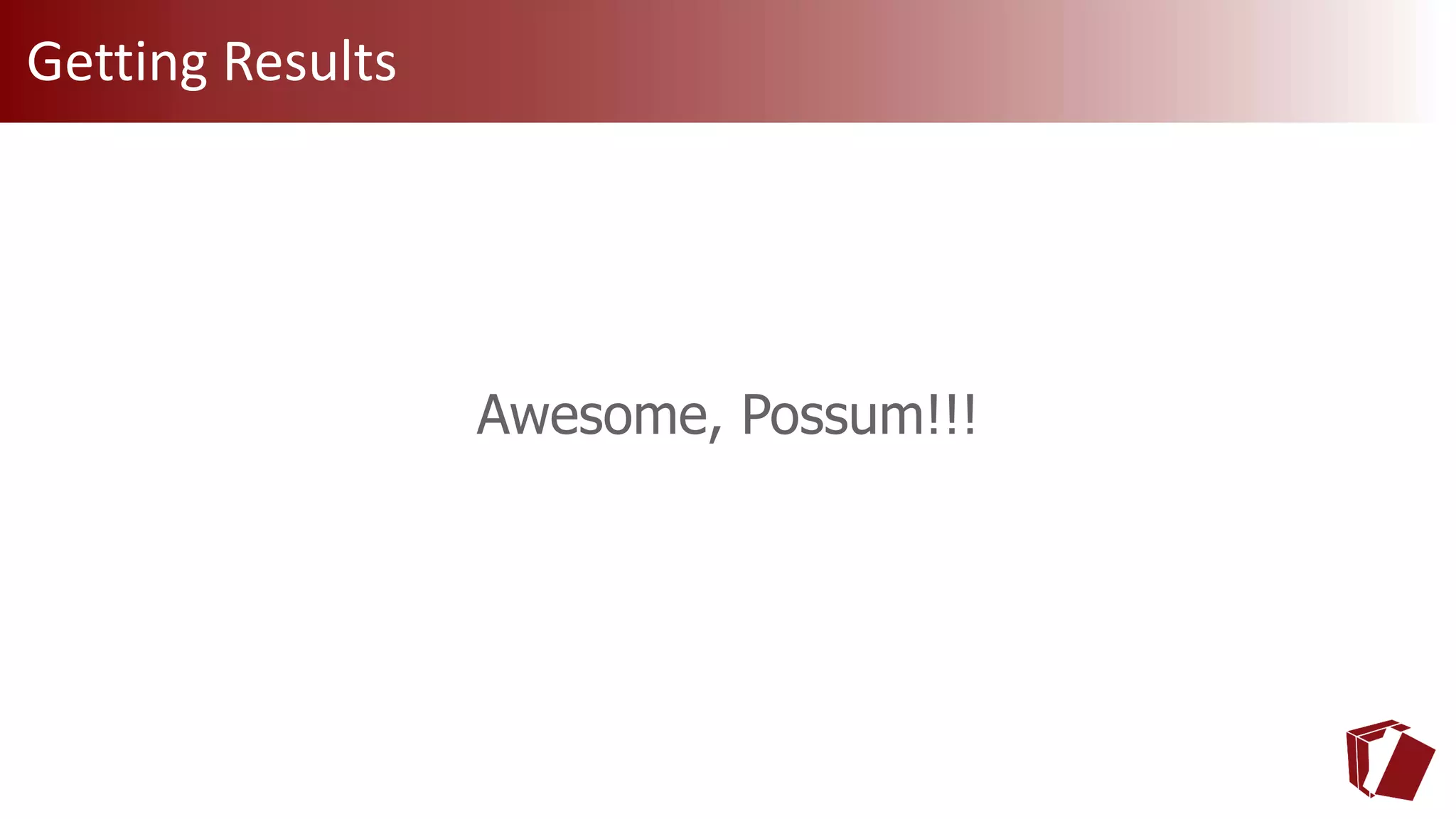 Awesome, Possum!!!
Getting Results
 