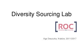 Diversity Sourcing Lab
Aga Deszczka, Kraków, 20/11/2017
 