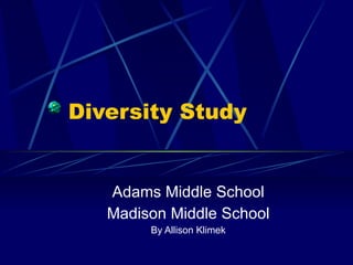 Diversity Study


   Adams Middle School
   Madison Middle School
        By Allison Klimek
 