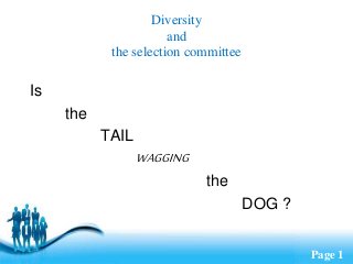 Free Powerpoint Templates Page 1
Diversity
and
the selection committee
Is
the
TAIL
WAGGING
the
DOG ?
 