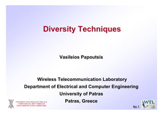 Diversity Techniques
Vasileios Papoutsis
Wireless Telecommunication Laboratory
Department of Electrical and Computer Engineering
University of Patras
Patras, GreeceUNIVERSITY OF PATRAS ELECTRICAL &
COMPUTER ENG. DEPT. WIRELESS
TELECOMMUNICATION LABORATORY
No.1
 