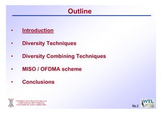 Outline
• Introduction
• Diversity Techniques
• Diversity Combining Techniques
• MISO / OFDMA scheme
• Conclusions
UNIVERSITY OF PATRAS ELECTRICAL &
COMPUTER ENG. DEPT. WIRELESS
TELECOMMUNICATION LABORATORY
No.2
 