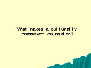 What makes a culturally competent counselor?   