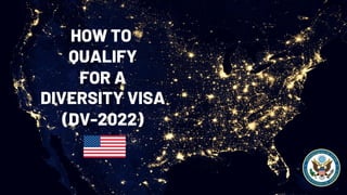 HOW TO
QUALIFY
FOR A
DIVERSITY VISA
(DV-2022)
 