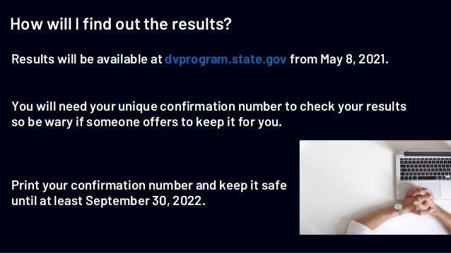 How will I find out the results?
Results will be available at dvprogram.state.gov from May 8, 2021.
You will need your uni...