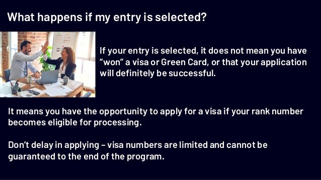 What happens if my entry is selected?
If your entry is selected, it does not mean you have
“won” a visa or Green Card, or ...