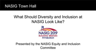 What Should Diversity and Inclusion at
NASIG Look Like?
Presented by the NASIG Equity and Inclusion
Committee
NASIG Town Hall
 