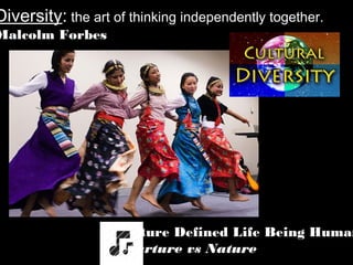 Diversity: the art of thinking independently together.
Malcolm Forbes
Culture Defined Life Being Human
_Nurture vs Nature
 