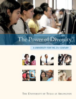 The UniversiTy of Texas aT arlingTon
A UNIVERSITY FOR THE 21ST CENTURY
The Power of Diversity
 