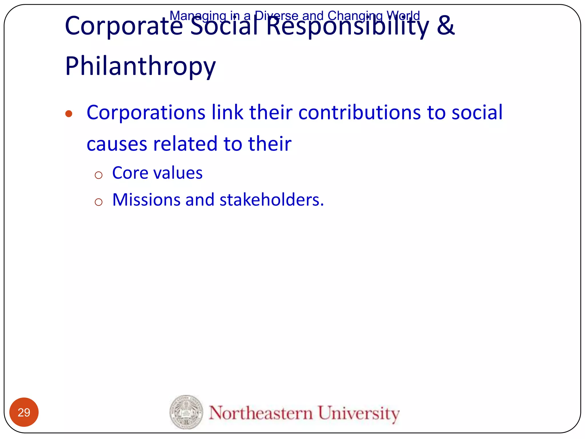 Managing in a Diverse and Changing World

Corporate Social Responsibility &
Philanthropy
Corporations link their contributions to social
causes related to their
o Core values
o Missions and stakeholders.

29

 