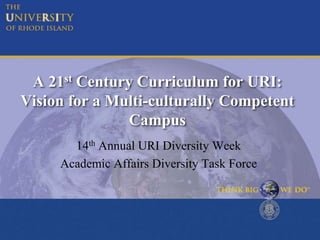 A 21st Century Curriculum for URI:
Vision for a Multi-culturally Competent
Campus
14th Annual URI Diversity Week
Academic Affairs Diversity Task Force
 