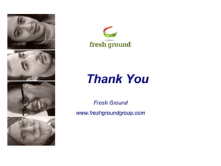 Thank You
Fresh Ground
www.freshgroundgroup.com
 