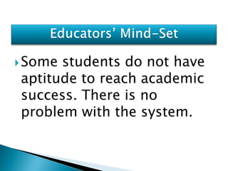  Somestudents do not have
aptitude to reach academic
success. There is no
problem with the system.
 