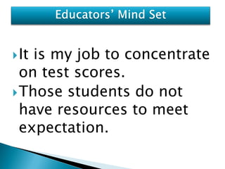  Itis my job to concentrate
  on test scores.
 Those students do not
  have resources to meet
  expectation.
 