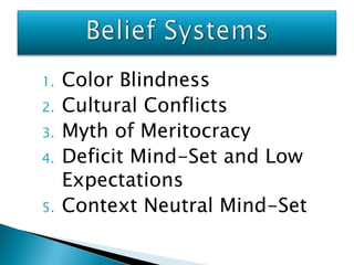 1.   Color Blindness
2.   Cultural Conflicts
3.   Myth of Meritocracy
4.   Deficit Mind-Set and Low
     Expectations
5.   Context Neutral Mind-Set
 