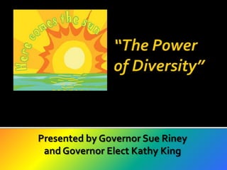  “The Power of Diversity” Presented by Governor Sue Riney and Governor Elect Kathy King 