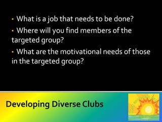   Members who belong to various diverse groups may  have better insights into the services needed by that population.