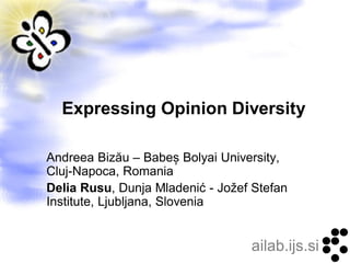 Expressing Opinion Diversity

Andreea Bizău – Babeș Bolyai University,
Cluj-Napoca, Romania
Delia Rusu, Dunja Mladenić - Jožef Stefan
Institute, Ljubljana, Slovenia


                                  ailab.ijs.si
 