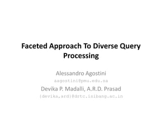 Faceted Approach To Diverse Query
           Processing

          Alessandro Agostini
          aagostini@pmu.edu.sa
     Devika P. Madalli, A.R.D. Prasad
    {devika,ard}@drtc.isibang.ac.in
 