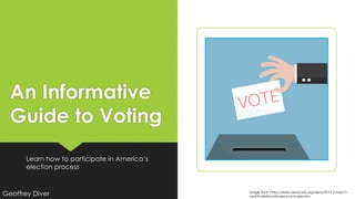 An Informative
Guide to Voting
Learn how to participate in America’s
election process
Image from: https://www.sierraclub.org/sierra/2015-2-march-
april/bulletin/vote-sierra-club-electionGeoffrey Diver
 